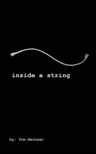 Title: Inside A String: INSIDE A STRING: A collection of poems, essays, lyrics and prose by songwriter/author; Thomas MacLear. One artists psyche of America through his 40 years on the road in rock & roll. From the birth of the Counter Culture to the birth of th, Author: Jacob Erin Cilberto