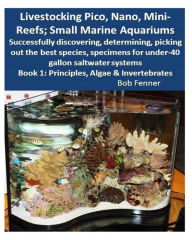 Title: Livestocking Pico, Nano, Mini-Reefs; Small Marine Aquariums: Book 1: Algae & Invertebrates; Successfully discovering, determining, picking out the best species, specimens for under-40 gallon saltwater systems, Author: Robert Fenner