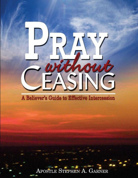 Pray Without Ceasing: A Believer's Guide to Effective Intercession