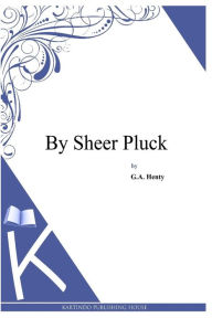 Title: By Sheer Pluck, Author: G a Henty