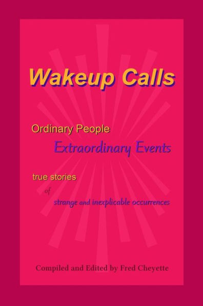 Wakeup Calls Ordinary People - Extraordinary Events: true stories of strange and inexplicable occurrences