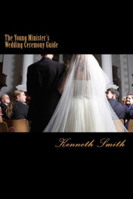 Title: The Young Minister's Wedding Ceremony Guide: a simple step by step guide for an elegant wedding ceremony, Author: Kenneth Smith PH D