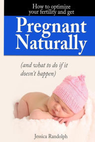 Title: How to optimize your fertility and get pregnant naturally: (and what to do if it doesn't happen, Author: Jessica Randolph
