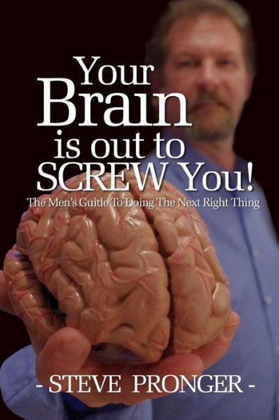 Your Brain Is Out To Screw You: The Men's Guide To Doing The Next Right Thing