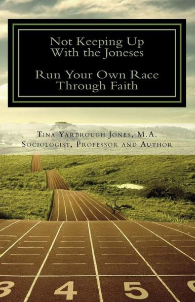 Not Keeping Up With the Joneses, RunYour Own Race Through Faith: 3 Easy Steps To Discover Your Divine Destiny