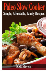 Title: Paleo Slow Cooker: Simple, Affordable, Family Recipes, Author: Matt Stevens