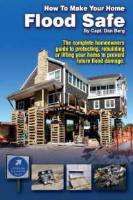 Title: How To Make Your Home Flood Safe: The complete homeowners guide to protecting, rebuilding pr lifting your home to prevent future flood damage, Author: Dan Berg