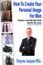 How To Create Your Personal Image - For Men: Enjoy A Wardrobe That Works For You
