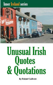 Title: Unusual Irish Quotes & Quotations: The worlds greatest conversationalists hold forth on art, love, drinking, music, politics, history and more!, Author: Robert Sullivan
