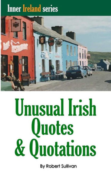 Unusual Irish Quotes & Quotations: The worlds greatest conversationalists hold forth on art, love, drinking, music, politics, history and more!