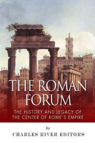 Title: The Roman Forum: The History and Legacy of the Center of Rome's Empire, Author: Charles River