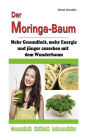 Der Moringa-Baum: Mehr Gesundheit, mehr Energie und jünger aussehen mit dem Wunderbaum [Heilkraft & Lebenselixier / WISSEN KOMPAKT]