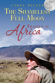 Title: The Shameless Full Moon, Travels in Africa, Author: Carol Miller