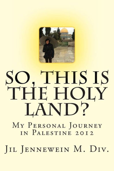 So This Is The Holy Land?: My Personal Journey in Palestine 2012