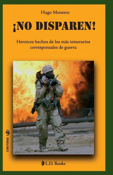 No disparen!: Heroicos hechos de los más temerarios corresponsales de guerra