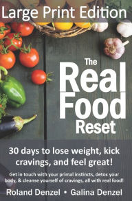 Title: The Real Food Reset: 30 days to lose weight, kick cravings & feel great! (Large Print Edition): Get in touch with your primal instincts, detox your body, and cleanse yourself of cravings, all with real food!, Author: Galina Denzel