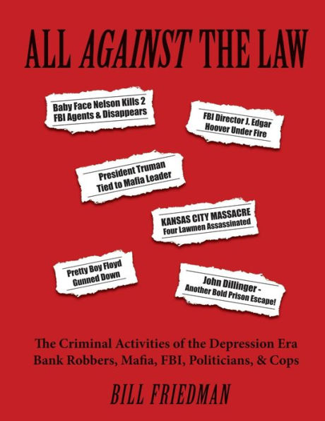 All Against The Law: The Criminal Activities of the Depression Era Bank Robbers, Mafia, FBI, Politicians, & Cops