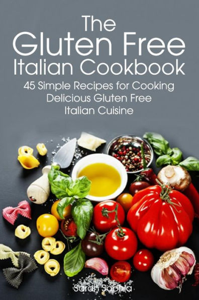 Gluten Free Italian: Simple and Delicious Recipes for Cooking Italian Cuisine