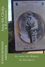Title: Amar Ath Cheikh, la Revolution !: Au coeur des Maquis du Djurdjura, Author: Si Hadj Mohand Abdenour