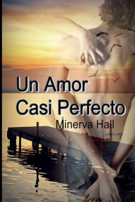 Title: Un amor casi perfecto, Author: Minerva Hall