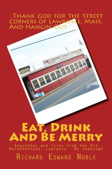 Eat, Drink And Be Merry: Anecdotes and Tales from the Old Neighborhood, Lawrence - My Hometown