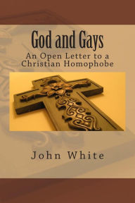 Title: God and Gays: An Open Letter to a Christian Homophobe, Author: John White PH D