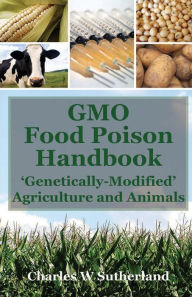 Title: GMO Food Poison Handbook: 'Genetically-Modified' Agriculture and Animals, Author: Charles Sutherland