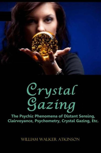 Crystal Gazing: The Psychic Phenomena of Distant Sensing, Clairvoyance, Psychometry, Crystal Gazing, Etc.