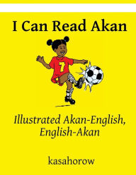 Title: I Can Read Akan: Illustrated Akan-English, English-Akan, Author: Kasahorow