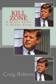 Title: Kill Zone: A Sniper Looks at Dealey Plaza, Author: Craig Roberts