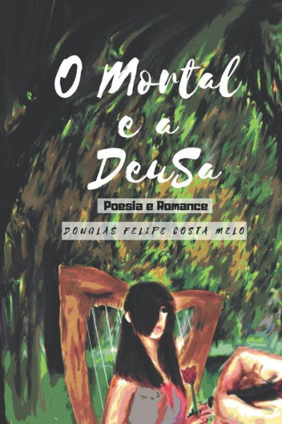 O Mortal e a Deusa: Poesias, Poemas e um Romance