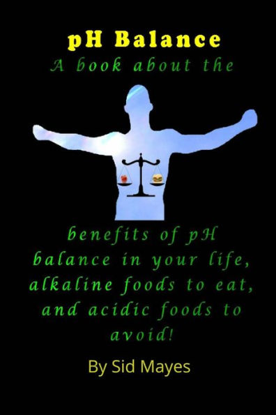 pH Balance: A book about the benefits of pH balance in your life, alkaline foods to eat, and acidic foods to avoid!