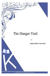 Title: The Danger Trail, Author: James Oliver Curwood