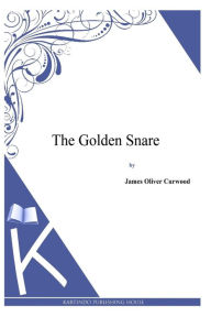 Title: The Golden Snare, Author: James Oliver Curwood