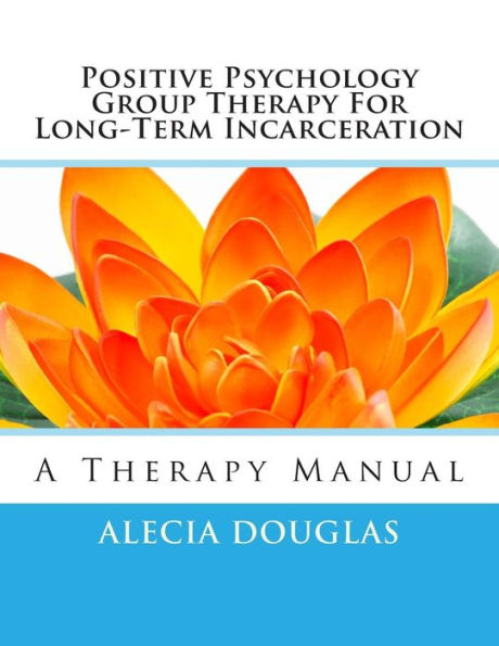 Positive Psychology Group Therapy for Long-Term Incarceration: A Therapy Manual