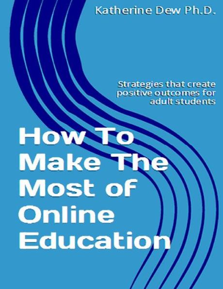 How To Make The Most of Online Education: Strategies that create positive outcomes for adult students