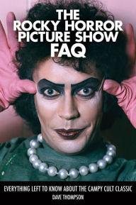 Title: The Rocky Horror Picture Show FAQ: Everything Left to Know About the Campy Cult Classic, Author: Dave Thompson