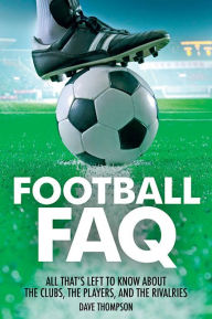Title: Football FAQ: All That's Left to Know About the Clubs, the Players and the Rivalries, Author: Dave Thompson