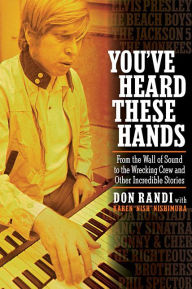 Title: You've Heard These Hands: From the Wall of Sound to the Wrecking Crew and Other Incredible Stories, Author: Don Randi