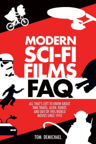 Title: Modern Sci-Fi Films FAQ: All That's Left to Know About Time-Travel, Alien, Robot and Out-of-This-World Movies Since 1970, Author: Tom DeMichael