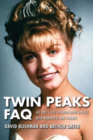 Title: Twin Peaks FAQ: All That's Left to Know About a Place Both Wonderful and Strange, Author: David Bushman