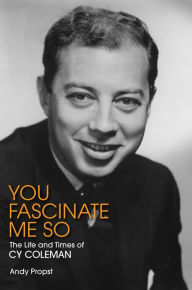 Title: You Fascinate Me So: The Life and Times of Cy Coleman, Author: Andy Propst