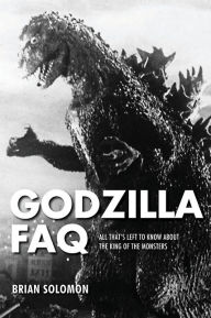 Title: Godzilla FAQ: All That's Left to Know About the King of the Monsters, Author: Brian Solomon