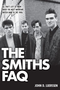 Title: The Smiths FAQ: All That's Left to Know About the Most Important British Band of the 1980s, Author: John D. Luerssen