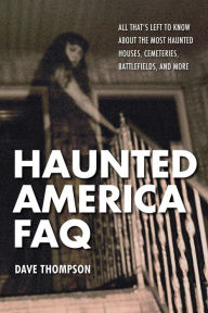 Title: Haunted America FAQ: All That's Left to Know About the Most Haunted Houses, Cemeteries, Battlefields, and More, Author: Dave Thompson