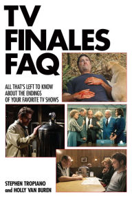Title: TV Finales FAQ: All That's Left to Know About the Endings of Your Favorite TV Shows, Author: Stephen Tropiano