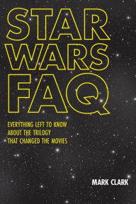 Title: Star Wars FAQ: Everything Left to Know About the Trilogy That Changed the Movies, Author: Mark Clark