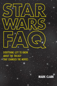 Title: Star Wars FAQ: Everything Left to Know About the Trilogy That Changed the Movies, Author: Mark Clark