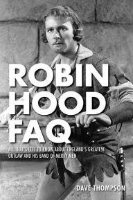 Title: Robin Hood FAQ: All That's Left to Know About England's Greatest Outlaw and His Band of Merry Men, Author: Dave Thompson