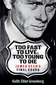 Title: Too Fast to Live, Too Young to Die: James Dean's Final Hours, Author: Keith Elliot Greenberg